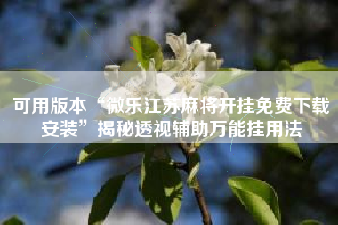 可用版本“微乐江苏麻将开挂免费下载安装	”揭秘透视辅助万能挂用法