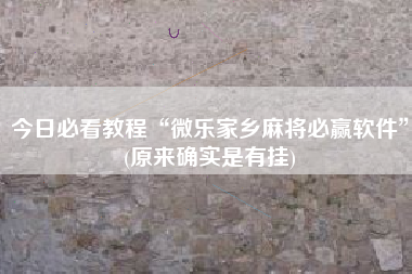 今日必看教程“微乐家乡麻将必赢软件	”(原来确实是有挂)