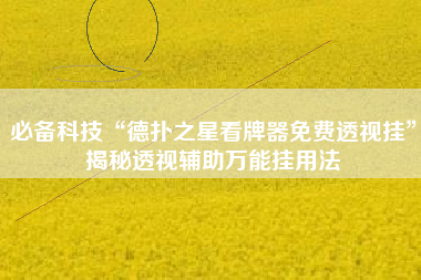 必备科技“德扑之星看牌器免费透视挂”揭秘透视辅助万能挂用法