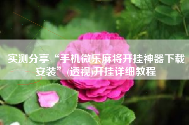 实测分享“手机微乐麻将开挂神器下载安装	”(透视)开挂详细教程