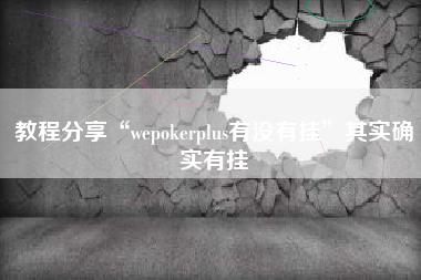 教程分享“wepokerplus有没有挂	”其实确实有挂