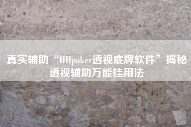 真实辅助“HHpoker透视底牌软件”揭秘透视辅助万能挂用法