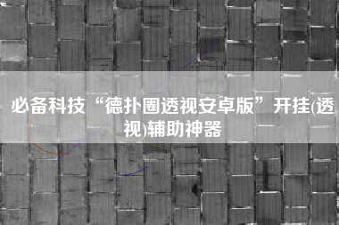 必备科技“德扑圈透视安卓版	”开挂(透视)辅助神器