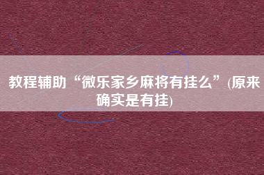 教程辅助“微乐家乡麻将有挂么	”(原来确实是有挂)