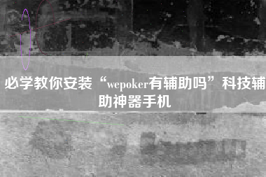 必学教你安装“wepoker有辅助吗”科技辅助神器手机