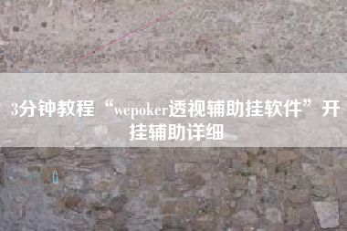 3分钟教程“wepoker透视辅助挂软件	”开挂辅助详细