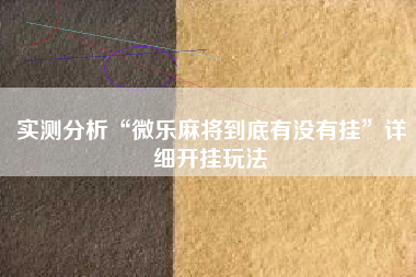 实测分析“微乐麻将到底有没有挂”详细开挂玩法