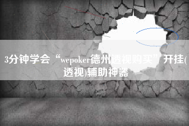 3分钟学会“wepoker德州透视购买	”开挂(透视)辅助神器