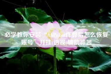 必学教你安装“AAPoker作弊后怎么恢复账号”开挂(透视)辅助神器