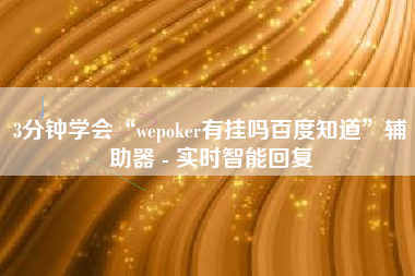 3分钟学会“wepoker有挂吗百度知道”辅助器 - 实时智能回复