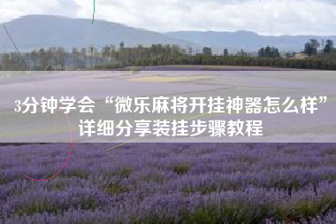 3分钟学会“微乐麻将开挂神器怎么样	”详细分享装挂步骤教程