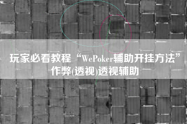 玩家必看教程“WePoker辅助开挂方法	”作弊(透视)透视辅助