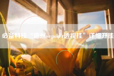 必备科技“德州wepoker透视挂”详细开挂