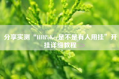 分享实测“HHPoKer是不是有人用挂”开挂详细教程