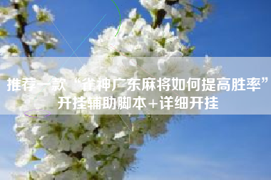 推荐一款“雀神广东麻将如何提高胜率	”开挂辅助脚本+详细开挂