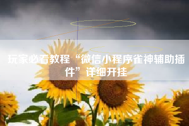 玩家必看教程“微信小程序雀神辅助插件	”详细开挂