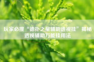 玩家必搜“德扑之星辅助透视挂”揭秘透视辅助万能挂用法