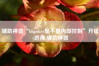 辅助神器“hhpoker是不是内部控制”开挂(透视)辅助神器