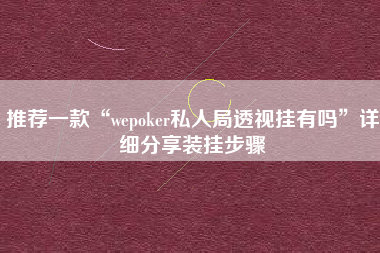 推荐一款“wepoker私人局透视挂有吗”详细分享装挂步骤