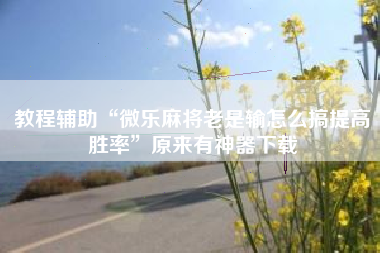 教程辅助“微乐麻将老是输怎么搞提高胜率	”原来有神器下载