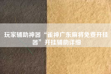 玩家辅助神器“雀神广东麻将免费开挂器”开挂辅助详细