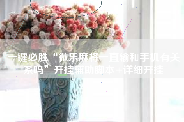 一键必胜“微乐麻将一直输和手机有关系吗”开挂辅助脚本+详细开挂