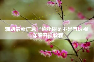 辅助最新信息“德扑圈是不是有透视”详细开挂教程