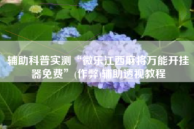 辅助科普实测“微乐江西麻将万能开挂器免费”(作弊)辅助透视教程