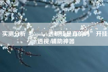 实测分析“aapoker透明挂是真的吗	”开挂(透视)辅助神器