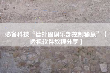 必备科技“德扑圈俱乐部控制输赢	”【透视软件教程分享】