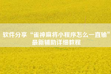 软件分享“雀神麻将小程序怎么一直输”最新辅助详细教程