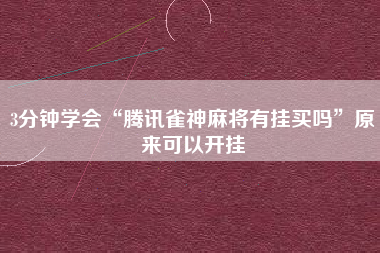 3分钟学会“腾讯雀神麻将有挂买吗	”原来可以开挂