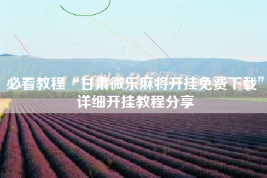 必看教程“甘肃微乐麻将开挂免费下载”详细开挂教程分享