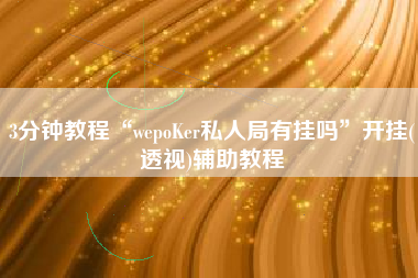 3分钟教程“wepoKer私人局有挂吗”开挂(透视)辅助教程
