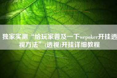 独家实测“给玩家普及一下wepoker开挂透视方法	”(透视)开挂详细教程