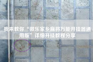 我来教你“微乐家乡麻将万能开挂器通用版	”详细开挂教程分享