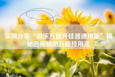 实测分享“微乐万能开挂器通用版	”揭秘透视辅助万能挂用法