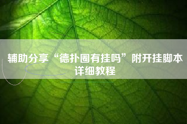 辅助分享“德扑圈有挂吗	”附开挂脚本详细教程