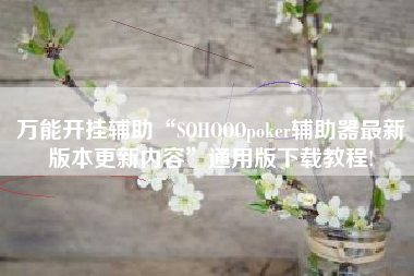 万能开挂辅助“SOHOOOpoker辅助器最新版本更新内容”通用版下载教程!