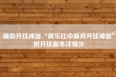 辅助开挂神器“微乐红中麻将开挂神器”附开挂脚本详细步