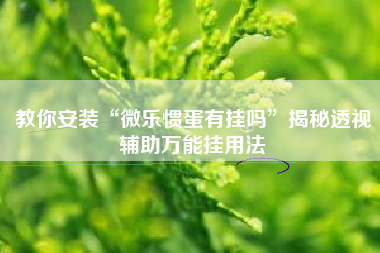 教你安装“微乐惯蛋有挂吗”揭秘透视辅助万能挂用法