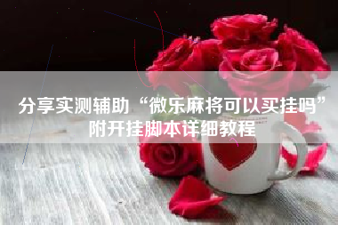 分享实测辅助“微乐麻将可以买挂吗	”附开挂脚本详细教程