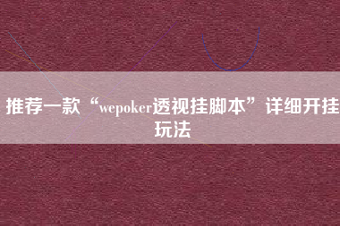 推荐一款“wepoker透视挂脚本”详细开挂玩法