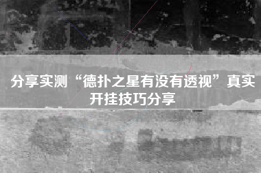 分享实测“德扑之星有没有透视	”真实开挂技巧分享