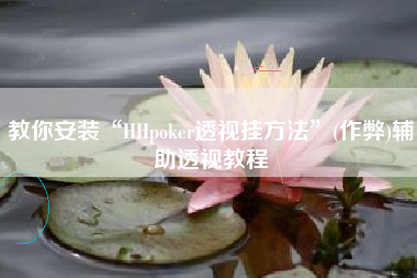 教你安装“HHpoker透视挂方法”(作弊)辅助透视教程