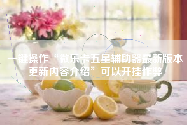 一键操作“微乐卡五星辅助器最新版本更新内容介绍”可以开挂作弊