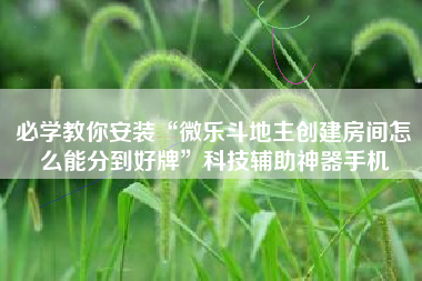 必学教你安装“微乐斗地主创建房间怎么能分到好牌”科技辅助神器手机