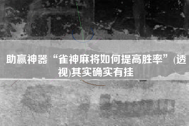 助赢神器“雀神麻将如何提高胜率	”(透视)其实确实有挂