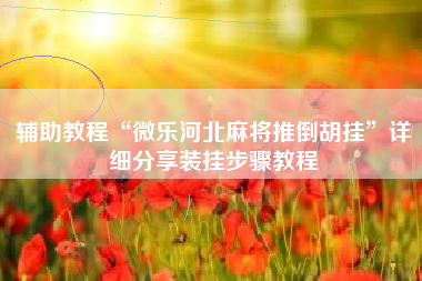 辅助教程“微乐河北麻将推倒胡挂	”详细分享装挂步骤教程