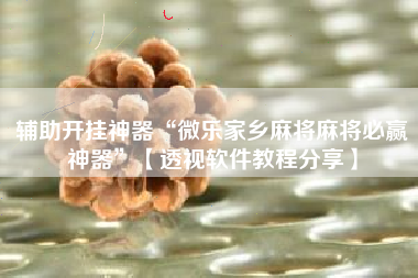 辅助开挂神器“微乐家乡麻将麻将必赢神器	”【透视软件教程分享】